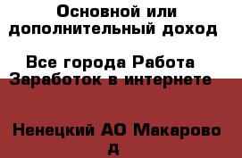 Основной или дополнительный доход - Все города Работа » Заработок в интернете   . Ненецкий АО,Макарово д.